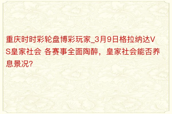 重庆时时彩轮盘博彩玩家_3月9日格拉纳达VS皇家社会 各赛事全面陶醉，皇家社会能否养息景况？