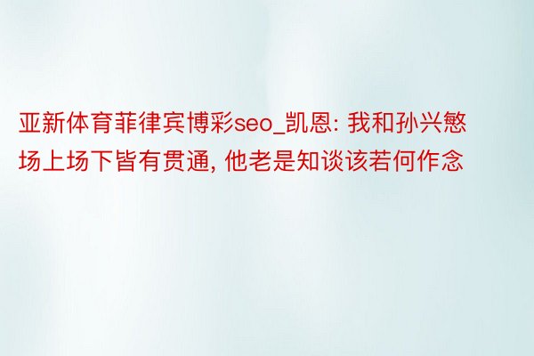 亚新体育菲律宾博彩seo_凯恩: 我和孙兴慜场上场下皆有贯通, 他老是知谈该若何作念