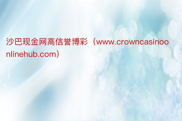 沙巴现金网高信誉博彩（www.crowncasinoonlinehub.com）