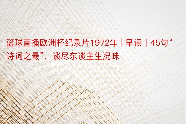 篮球直播欧洲杯纪录片1972年 | 早读丨45句“诗词之最”，谈尽东谈主生况味