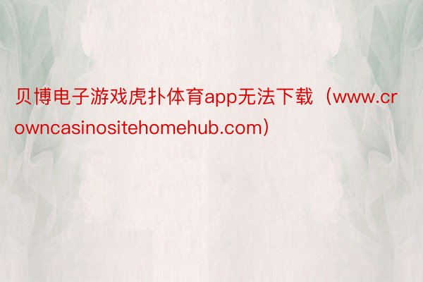 贝博电子游戏虎扑体育app无法下载（www.crowncasinositehomehub.com）