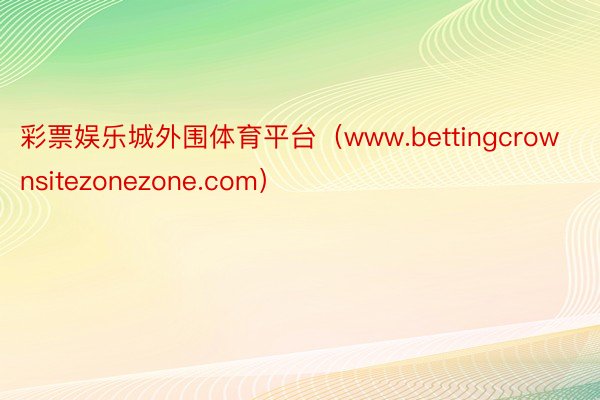 彩票娱乐城外围体育平台（www.bettingcrownsitezonezone.com）