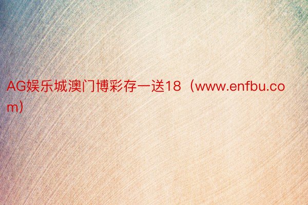 AG娱乐城澳门博彩存一送18（www.enfbu.com）