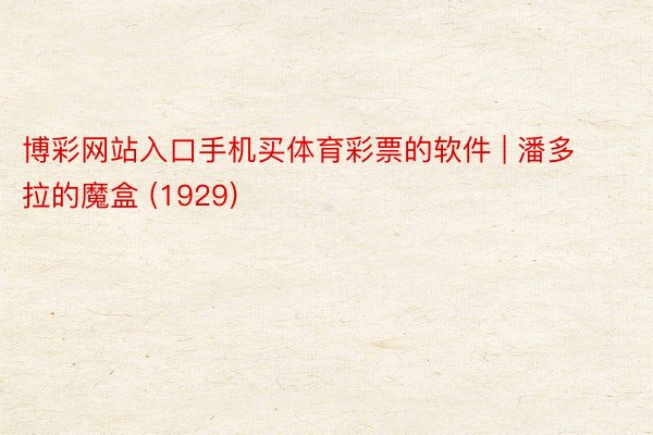 博彩网站入口手机买体育彩票的软件 | 潘多拉的魔盒 (1929)