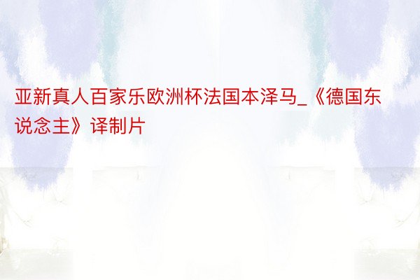 亚新真人百家乐欧洲杯法国本泽马_《德国东说念主》译制片