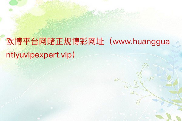 欧博平台网赌正规博彩网址（www.huangguantiyuvipexpert.vip）