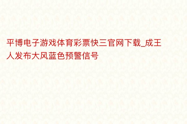 平博电子游戏体育彩票快三官网下载_成王人发布大风蓝色预警信号