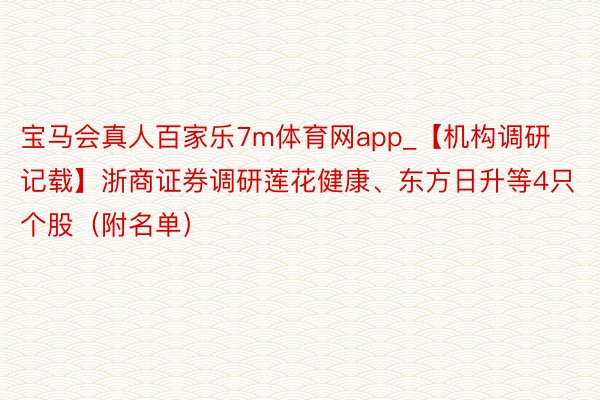 宝马会真人百家乐7m体育网app_【机构调研记载】浙商证券调研莲花健康、东方日升等4只个股（附名单）