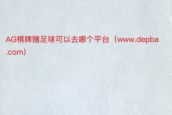 AG棋牌赌足球可以去哪个平台（www.depba.com）