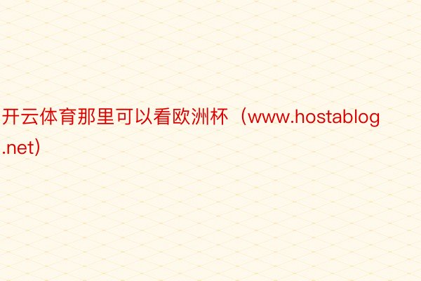 开云体育那里可以看欧洲杯（www.hostablog.net）