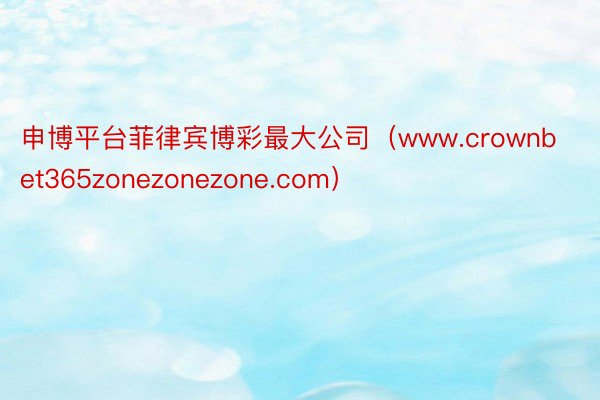 申博平台菲律宾博彩最大公司（www.crownbet365zonezonezone.com）