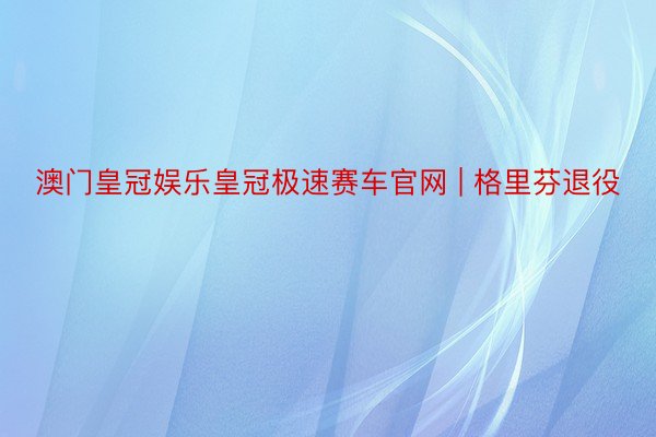 澳门皇冠娱乐皇冠极速赛车官网 | 格里芬退役