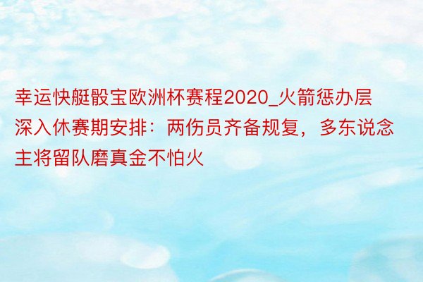 幸运快艇骰宝欧洲杯赛程2020_火箭惩办层深入休赛期安排：两伤员齐备规复，多东说念主将留队磨真金不怕火