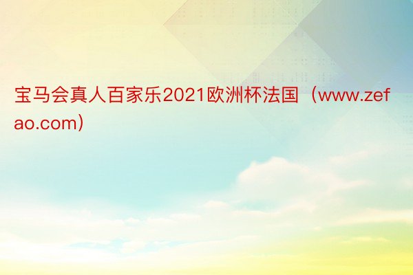 宝马会真人百家乐2021欧洲杯法国（www.zefao.com）