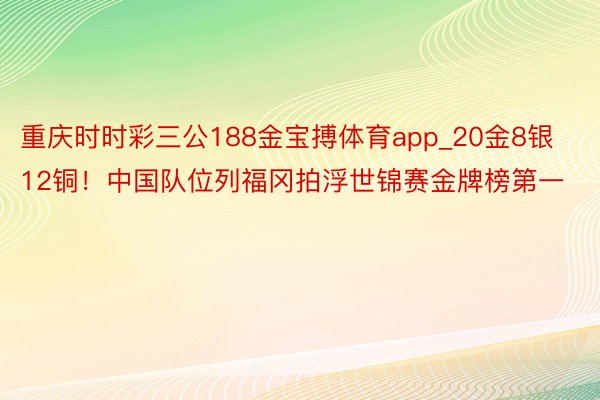 重庆时时彩三公188金宝搏体育app_20金8银12铜！中国队位列福冈拍浮世锦赛金牌榜第一