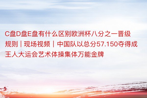 C盘D盘E盘有什么区别欧洲杯八分之一晋级规则 | 现场视频｜中国队以总分57.150夺得成王人大运会艺术体操集体万能金牌