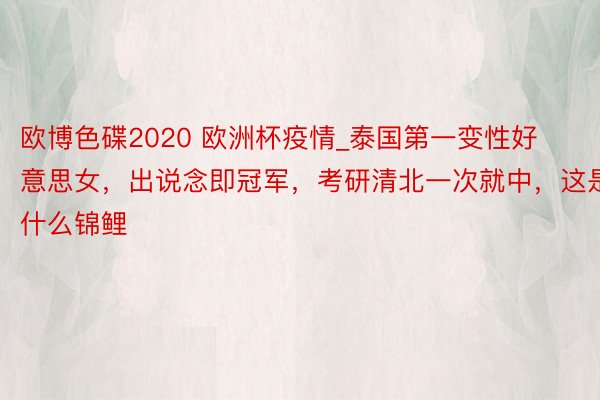 欧博色碟2020 欧洲杯疫情_泰国第一变性好意思女，出说念即冠军，考研清北一次就中，这是什么锦鲤