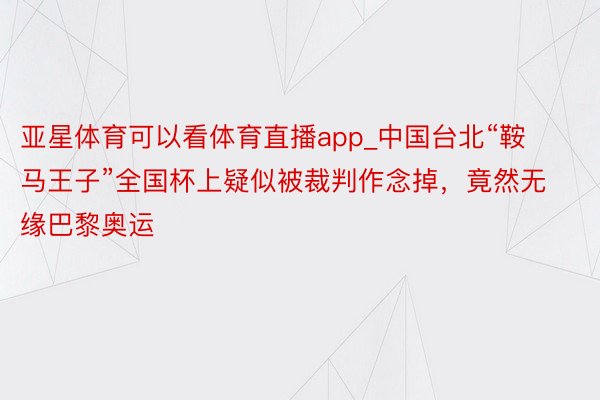 亚星体育可以看体育直播app_中国台北“鞍马王子”全国杯上疑似被裁判作念掉，竟然无缘巴黎奥运