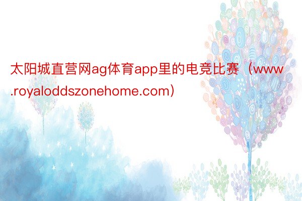 太阳城直营网ag体育app里的电竞比赛（www.royaloddszonehome.com）