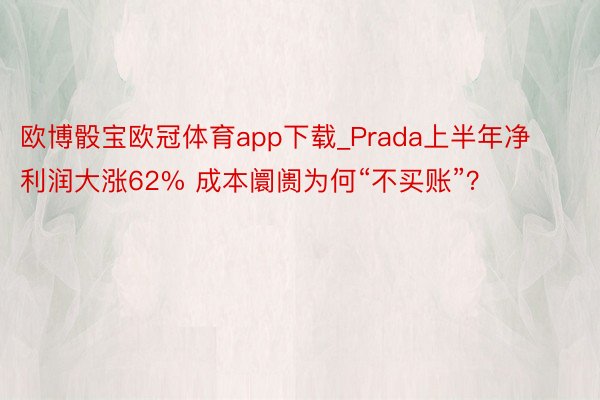 欧博骰宝欧冠体育app下载_Prada上半年净利润大涨62% 成本阛阓为何“不买账”？