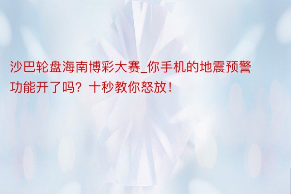 沙巴轮盘海南博彩大赛_你手机的地震预警功能开了吗？十秒教你怒放！