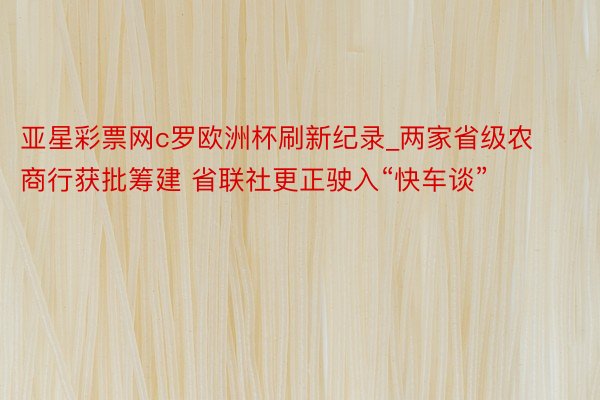 亚星彩票网c罗欧洲杯刷新纪录_两家省级农商行获批筹建 省联社更正驶入“快车谈”