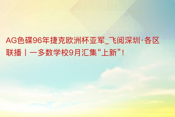 AG色碟96年捷克欧洲杯亚军_飞阅深圳·各区联播丨一多数学校9月汇集“上新”！