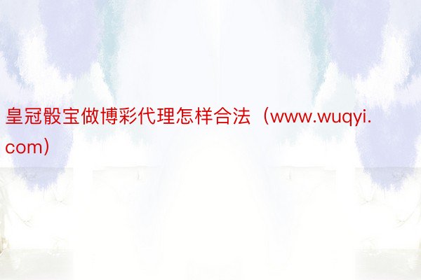 皇冠骰宝做博彩代理怎样合法（www.wuqyi.com）