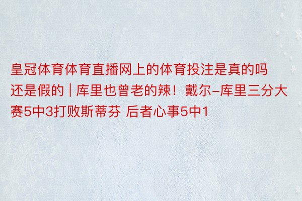 皇冠体育体育直播网上的体育投注是真的吗还是假的 | 库里也曾老的辣！戴尔-库里三分大赛5中3打败斯蒂芬 后者心事5中1