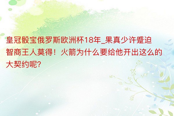 皇冠骰宝俄罗斯欧洲杯18年_果真少许蹙迫智商王人莫得！火箭为什么要给他开出这么的大契约呢？