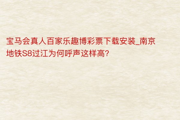 宝马会真人百家乐趣博彩票下载安装_南京地铁S8过江为何呼声这样高？