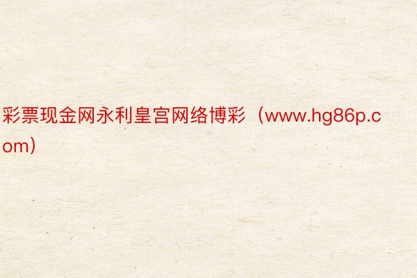 彩票现金网永利皇宫网络博彩（www.hg86p.com）