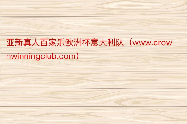 亚新真人百家乐欧洲杯意大利队（www.crownwinningclub.com）