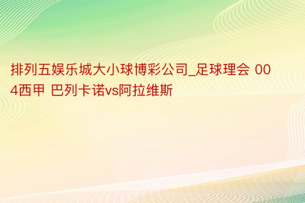 排列五娱乐城大小球博彩公司_足球理会 004西甲 巴列卡诺vs阿拉维斯