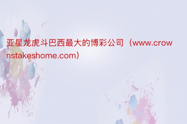 亚星龙虎斗巴西最大的博彩公司（www.crownstakeshome.com）