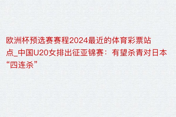 欧洲杯预选赛赛程2024最近的体育彩票站点_中国U20女排出征亚锦赛：有望杀青对日本“四连杀”