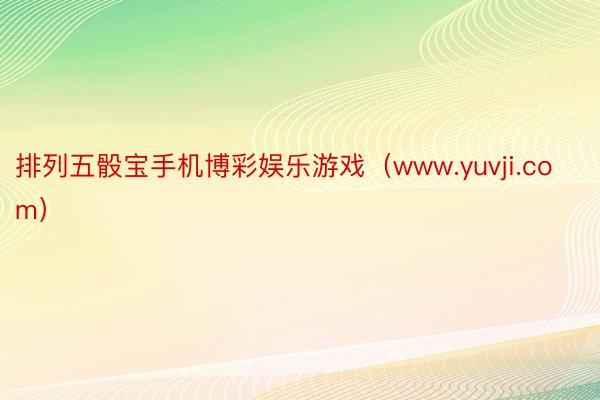 排列五骰宝手机博彩娱乐游戏（www.yuvji.com）