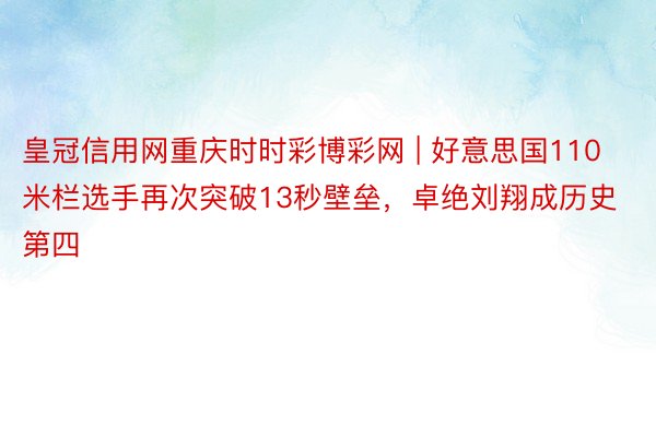 皇冠信用网重庆时时彩博彩网 | 好意思国110米栏选手再次突破13秒壁垒，卓绝刘翔成历史第四