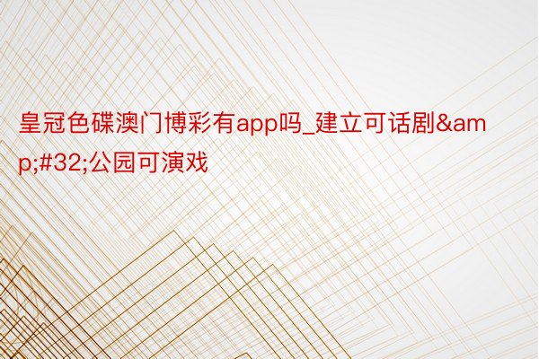 皇冠色碟澳门博彩有app吗_建立可话剧&#32;公园可演戏