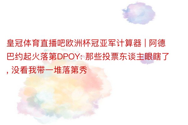 皇冠体育直播吧欧洲杯冠亚军计算器 | 阿德巴约起火落第DPOY: 那些投票东谈主眼瞎了, 没看我带一堆落第秀