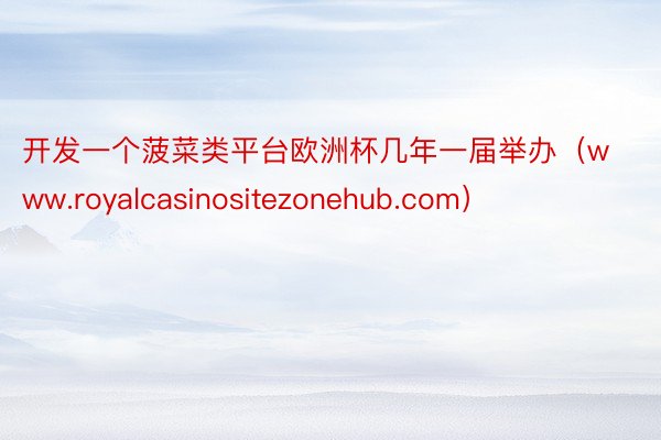 开发一个菠菜类平台欧洲杯几年一届举办（www.royalcasinositezonehub.com）