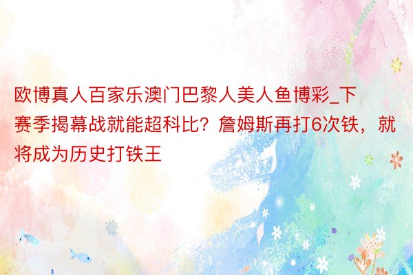 欧博真人百家乐澳门巴黎人美人鱼博彩_下赛季揭幕战就能超科比？詹姆斯再打6次铁，就将成为历史打铁王