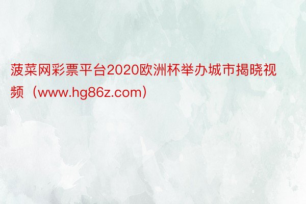 菠菜网彩票平台2020欧洲杯举办城市揭晓视频（www.hg86z.com）