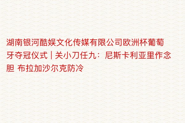 湖南银河酷娱文化传媒有限公司欧洲杯葡萄牙夺冠仪式 | 关小刀任九：尼斯卡利亚里作念胆 布拉加沙尔克防冷