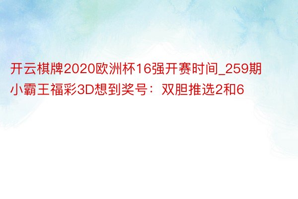 开云棋牌2020欧洲杯16强开赛时间_259期小霸王福彩3D想到奖号：双胆推选2和6