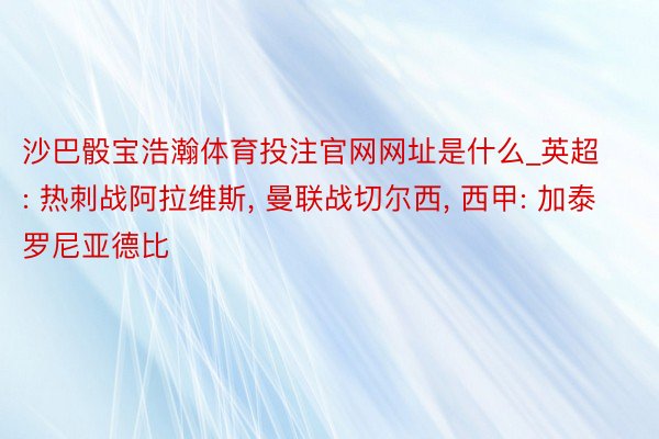 沙巴骰宝浩瀚体育投注官网网址是什么_英超: 热刺战阿拉维斯, 曼联战切尔西, 西甲: 加泰罗尼亚德比