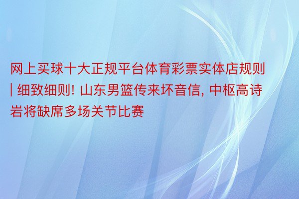 网上买球十大正规平台体育彩票实体店规则 | 细致细则! 山东男篮传来坏音信, 中枢高诗岩将缺席多场关节比赛