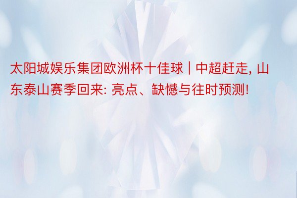 太阳城娱乐集团欧洲杯十佳球 | 中超赶走, 山东泰山赛季回来: 亮点、缺憾与往时预测!