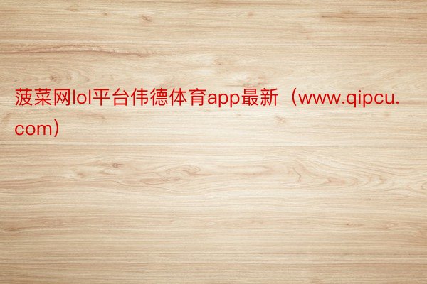 菠菜网lol平台伟德体育app最新（www.qipcu.com）