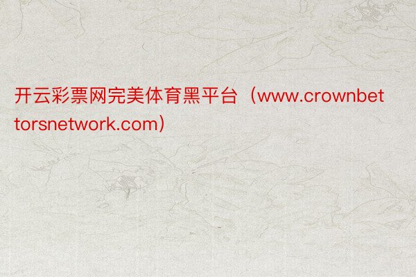 开云彩票网完美体育黑平台（www.crownbettorsnetwork.com）